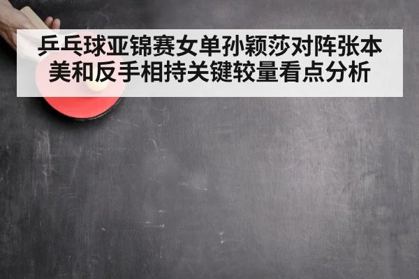 乒乓球亚锦赛女单孙颖莎对阵张本美和反手相持关键较量看点分析