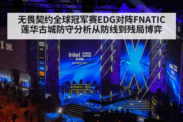 无畏契约全球冠军赛EDG对阵FNATIC莲华古城防守分析从防线到残局博弈