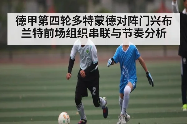 德甲第四轮多特蒙德对阵门兴布兰特前场组织串联与节奏分析
