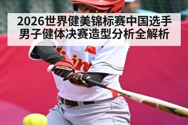 2026世界健美锦标赛中国选手男子健体决赛造型分析全解析