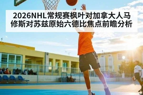 2026NHL常规赛枫叶对加拿大人马修斯对苏兹原始六德比焦点前瞻分析