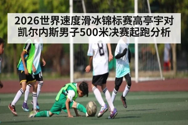 2026世界速度滑冰锦标赛高亭宇对凯尔内斯男子500米决赛起跑分析